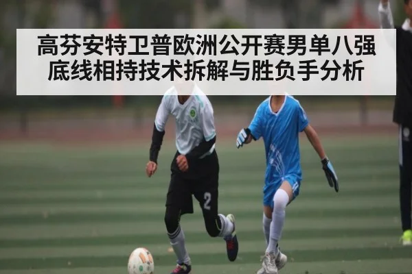 高芬安特卫普欧洲公开赛男单八强底线相持技术拆解与胜负手分析 | kaiyun