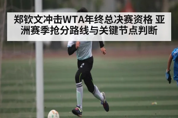郑钦文冲击WTA年终总决赛资格 亚洲赛季抢分路线与关键节点判断 | kaiyun